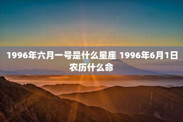 1996年六月一号是什么星座 1996年6月1日农历什么命