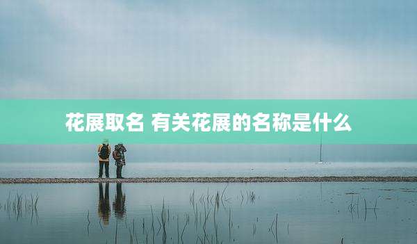 花展取名 有关花展的名称是什么
