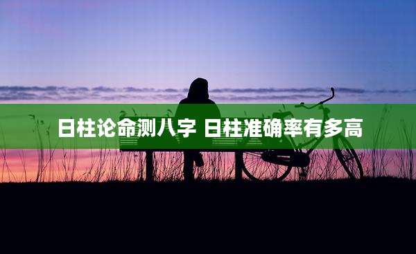日柱论命测八字 日柱准确率有多高