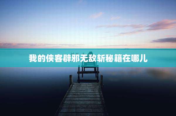 我的侠客辟邪无敌斩秘籍在哪儿