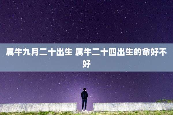 属牛九月二十出生 属牛二十四出生的命好不好