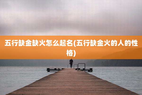 五行缺金缺火怎么起名(五行缺金火的人的性格)