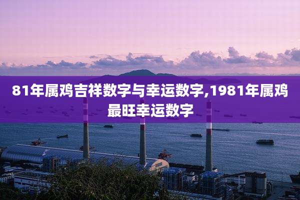81年属鸡吉祥数字与幸运数字,1981年属鸡最旺幸运数字