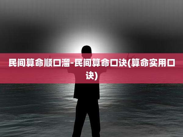 民间算命顺口溜-民间算命口诀(算命实用口诀)