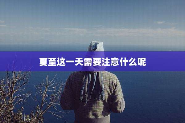 夏至这一天需要注意什么呢