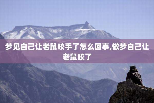 梦见自己让老鼠咬手了怎么回事,做梦自己让老鼠咬了