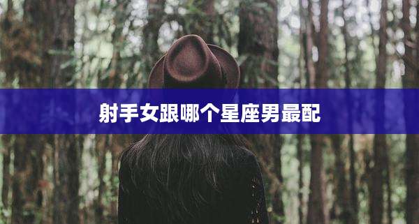 射手女跟哪个星座男最配