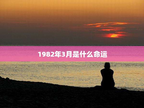 1982年3月是什么命运