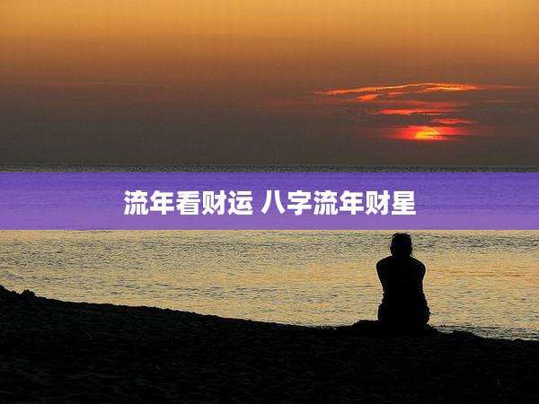 流年看财运 八字流年财星