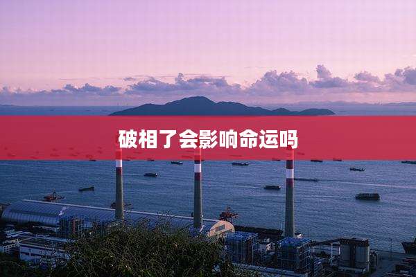 破相了会影响命运吗