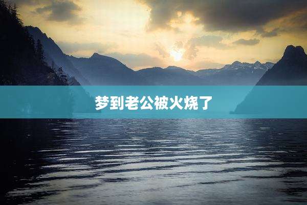梦到老公被火烧了