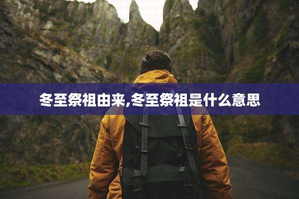 冬至祭祖由来,冬至祭祖是什么意思
