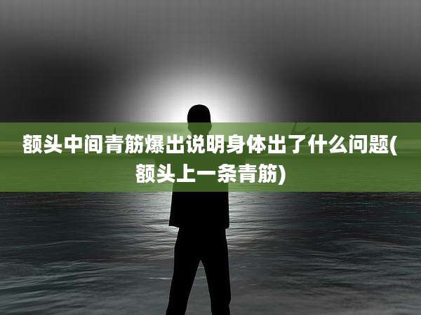 额头中间青筋爆出说明身体出了什么问题(额头上一条青筋)