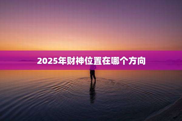 2025年财神位置在哪个方向
