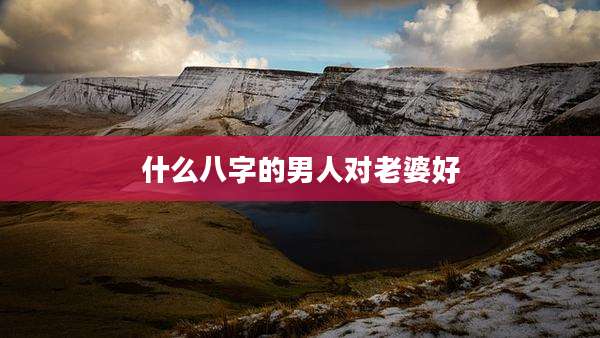 什么八字的男人对老婆好