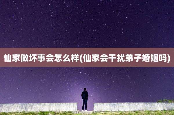 仙家做坏事会怎么样(仙家会干扰弟子婚姻吗)