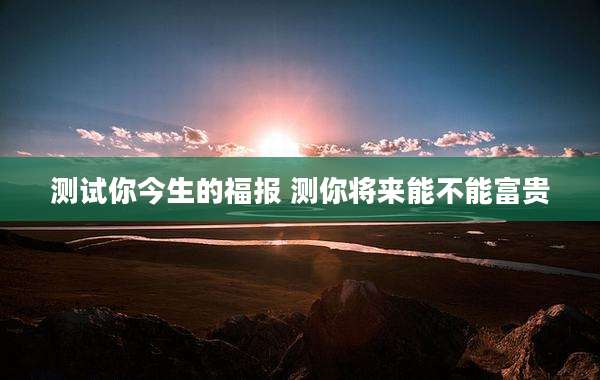 测试你今生的福报 测你将来能不能富贵