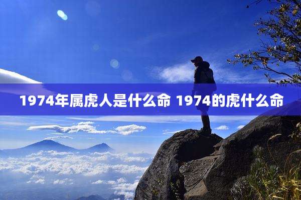 1974年属虎人是什么命 1974的虎什么命