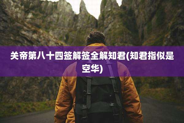 关帝第八十四签解签全解知君(知君指似是空华)