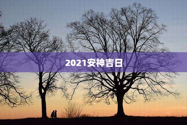 2021安神吉日