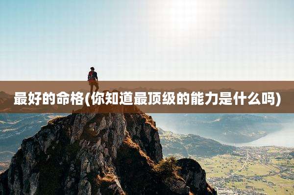 最好的命格(你知道最顶级的能力是什么吗)