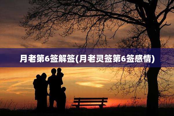 月老第6签解签(月老灵签第6签感情)