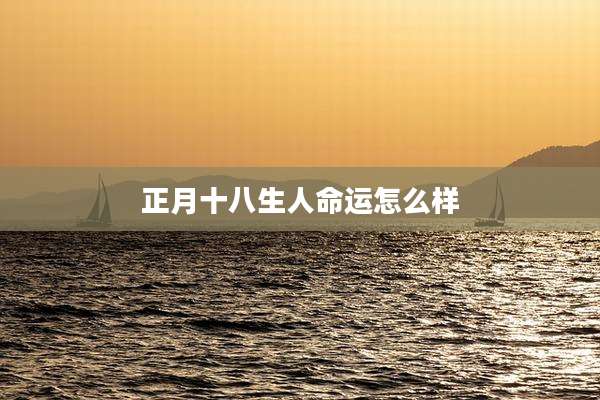 正月十八生人命运怎么样