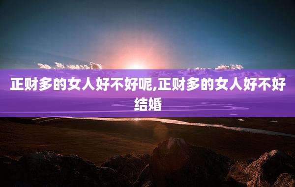 正财多的女人好不好呢,正财多的女人好不好结婚