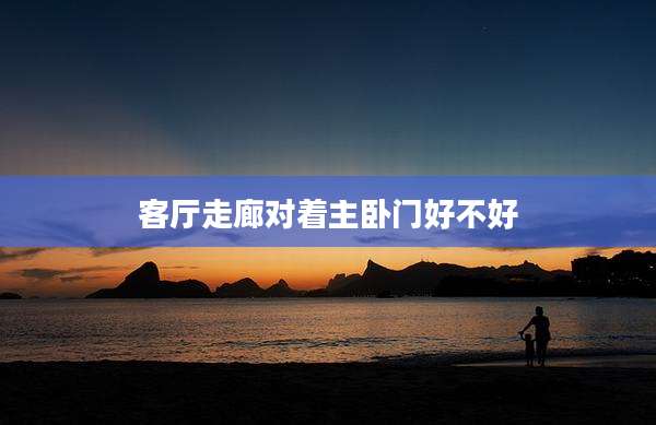 客厅走廊对着主卧门好不好