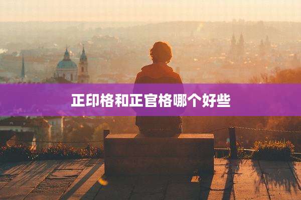 正印格和正官格哪个好些
