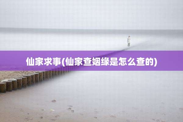 仙家求事(仙家查姻缘是怎么查的)