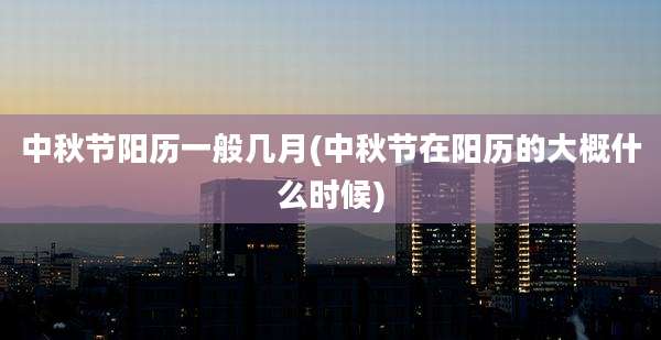 中秋节阳历一般几月(中秋节在阳历的大概什么时候)