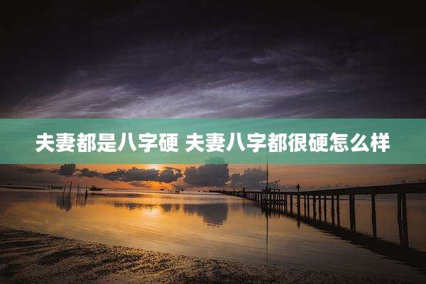夫妻都是八字硬 夫妻八字都很硬怎么样