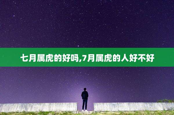 七月属虎的好吗,7月属虎的人好不好