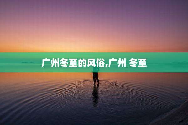 广州冬至的风俗,广州 冬至