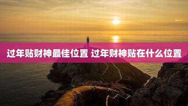 过年贴财神最佳位置 过年财神贴在什么位置