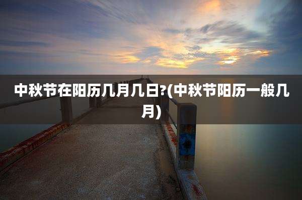 中秋节在阳历几月几日?(中秋节阳历一般几月)