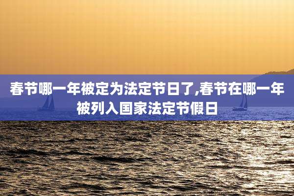 春节哪一年被定为法定节日了,春节在哪一年被列入国家法定节假日