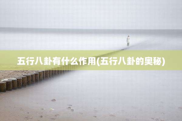 五行八卦有什么作用(五行八卦的奥秘)