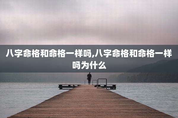 八字命格和命格一样吗,八字命格和命格一样吗为什么