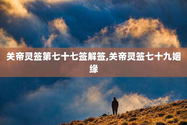 关帝灵签第七十七签解签,关帝灵签七十九姻缘
