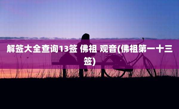 解签大全查询13签 佛祖 观音(佛祖第一十三签)