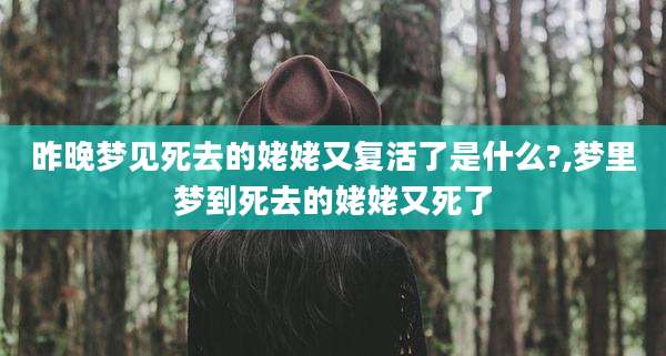 昨晚梦见死去的姥姥又复活了是什么?,梦里梦到死去的姥姥又死了