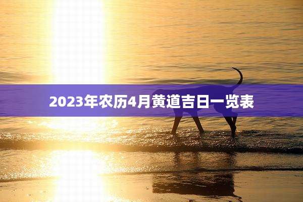 2023年农历4月黄道吉日一览表