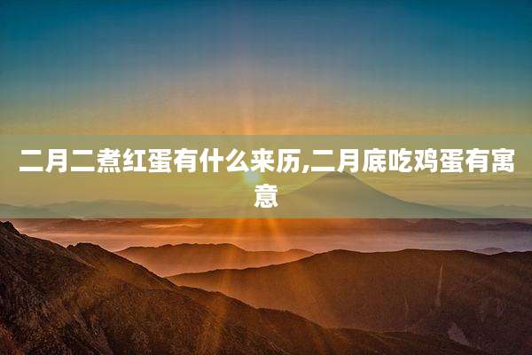 二月二煮红蛋有什么来历,二月底吃鸡蛋有寓意