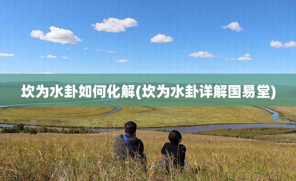 坎为水卦如何化解(坎为水卦详解国易堂)