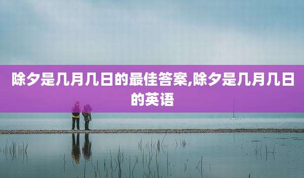 除夕是几月几日的最佳答案,除夕是几月几日的英语