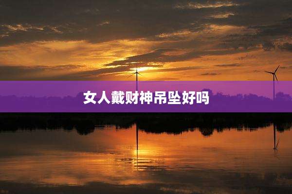 女人戴财神吊坠好吗