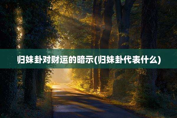 归妹卦对财运的暗示(归妹卦代表什么)