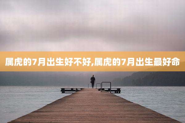 属虎的7月出生好不好,属虎的7月出生最好命